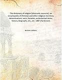The dictionary of religion : an encyclopedia of Christian and other religious doctrines, denominations, sects, heresies, ecclesiastical terms, history, biography, etc., etc 1887 [Hardcover]