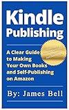 Kindle Publishing: A Clear Guide to Making Your Own Books and Self-Publishing on Amazon: Simple Steps to Making Money Online for Beginners from Start to Finish