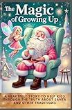 The Magic of Growing Up: A Heartfelt Story to Help Kids Through the Truth About Santa and Other Traditions