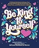 Be Kind to Yourself: A 52-Week Workbook to Nurture Your Beautiful Self through the Good Times, the Messy Times, and All the Seasons in Between