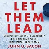 Let Them Lead: Unexpected Lessons in Leadership from America's Worst High School Hockey Team