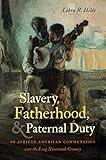 Slavery, Fatherhood, and Paternal Duty in African American Communities over the Long Nineteenth Century (John Hope Franklin Series in African American History and Culture)