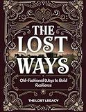 The Lost Legacy; Old-Fashioned Ways to Build Resilience: Rediscover the Timeless Skills That Empower Self-Reliance