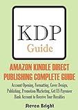 AMAZON KINDLE DIRECT PUBLISHING COMPLETE GUIDE: Account Opening, Formatting, Cover Design, Publishing, Promotion/Marketing, Get US Payoneer Bank Account to Receive Your Royalties