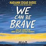 We Can Be Brave: How We Learn to Be Brave in Life's Decisive Moments