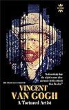 VINCENT VAN GOGH: A Tortured Artist. The Entire Life Story. Biography, Facts & Quotes (Great Biographies Book 34)