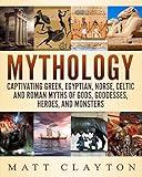 Mythology: Captivating Greek, Egyptian, Norse, Celtic and Roman Myths of Gods, Goddesses, Heroes, and Monsters