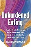 Unburdened Eating: Healing Your Relationships with Food and Your Body Using an Internal Family Systems (IFS) Approach
