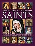 The Illustrated Encyclopedia of Saints: An Authoritative Guide to the Lives and Works of Over 300 Christian Saints