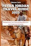 PETRA JORDAN TRAVEL GUIDE 2025: Unearthing the Timeless Rose-Red City and Nabatean Wonder (Travel Books and Tour Guides)