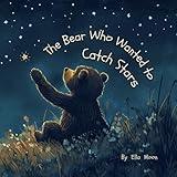 The Bear Who Wanted to Catch Stars: A Relaxing Bedtime Story for a Peaceful Night’s Sleep