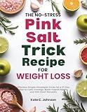 The No-Stress Pink Salt Trick Recipe for Weight Loss: Effortless Simple Himalayan Drinks for a 21-Day Plan to Curb Cravings, Boost Overall Health, and Slim Down Naturally