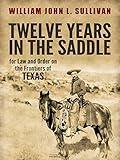 Twelve Years in the Saddle for Law and Order on the Frontiers of Texas