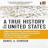 A True History of the United States: Indigenous Genocide, Racialized Slavery, Hyper-Capitalism, Militarist Imperialism and Other Overlooked Aspects of American Exceptionalism (Sunlight Editions)