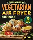 The Essential Vegetarian Air Fryer Cookbook: 75+ Easy Meatless Recipes