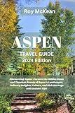 Aspen Travel Guide 2024 Edition: Discovering Aspen: Uncover the Hidden Gems and Timeless Beauty of Aspen's Landscapes, Culinary Delights, Culture, and ... Tips (Roy McKean Travel Tour Resources)