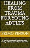 Healing from Trauma for Young Adults : A Step-by-Step Guide to Reclaiming Safety, Identity, and Inner Peace After Emotional Pain