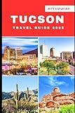 TUCSON TRAVEL GUIDE 2025: Discovering Scenic Routes and Hidden Paths of Tucson in 2025 (DESTINATIONS UNLOCKED)