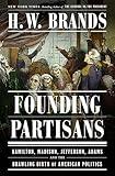 Founding Partisans: Hamilton, Madison, Jefferson, Adams and the Brawling Birth of American Politics