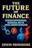 The Future of Finance: Decoding Cryptocurrency, Blockchain, and the Digital Economy Revolution - Unlocking Next-Gen Wealth Strategies | Navigating Digital Assets & Emerging Tech Trends