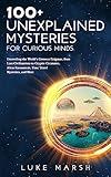 100+ Unexplained Mysteries for Curious Minds: Unraveling the World's Greatest Enigmas, from Lost Civilizations to Cryptic Creatures, Alien Encounters, ... and More (The Ultimate 100 Series)