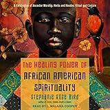 The Healing Power of African-American Spirituality: A Celebration of Ancestor Worship, Herbs and Hoodoo, Ritual and Conjure
