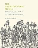 The Architectural Model: Histories of the Miniature and the Prototype, the Exemplar and the Muse (Mit Press)