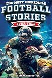 The Most Incredible Football Stories Ever Told: Inspirational and Legendary Tales from the Greatest Football Players and Games of All Time