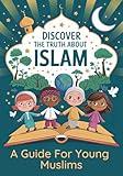 Discover the Truth About Islam: A Guide For Young Muslims | Teach Children About The Quran and Prophet Muhammed | Islamic Books for Kids 8-12 (Islam Made Easy For Kids Book 8)
