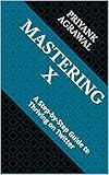 Mastering X: A Step-by-Step Guide to Thriving on Twitter (Internet & Social Media Book 5)