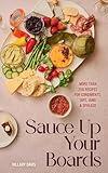 Sauce Up Your Boards: More Than 250 Recipes for Condiments, Dips, Jams & Spreads