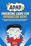 ADHD Parenting Guide for Hyperactive Boys: How to Raise a Boy with ADHD Without Stress and Negative Emotions. A Complete Step-by-Step Guide for Parents.