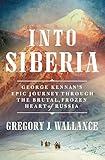 Into Siberia: George Kennan's Epic Journey Through the Brutal, Frozen Heart of Russia