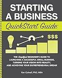 Starting a Business QuickStart Guide: The Simplified Beginner’s Guide to Launching a Successful Small Business, Turning Your Vision into Reality, and Achieving ... (Starting a Business - QuickStart Guides)