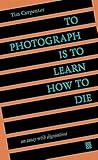 To Photograph Is to Learn How to Die: An Essay with Digressions