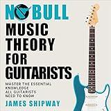 No Bull Music Theory for Guitarists: Master the Essential Knowledge all Guitarists Need to Know