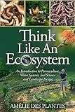 Think Like An Ecosystem: An Introduction to Permaculture, Water Systems, Soil Science and Landscape Design