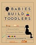 Babies Build Toddlers: A Montessori Guide to Parenting the First 18 Months