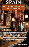 Spain Travel Guide for Seniors: Explore Tapas, Flamenco & Peaceful Places After 60 Slow Itineraries, Local Foods, Culture & Charming Spanish Towns
