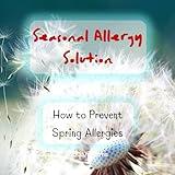 Fighting Spring Allergies - Seasonal Allergy Solution - How to Prevent Spring Allergies