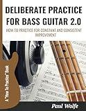 Deliberate Practice For Bass Guitar 2.0: How To Practice For Constant And Consistent Improvement (How To Play Bass - Practice Books)