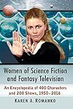 Women of Science Fiction and Fantasy Television: An Encyclopedia of 400 Characters and 200 Shows, 1950-2016