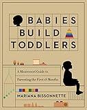 Babies Build Toddlers: A Montessori Guide to Parenting the First 18 Months