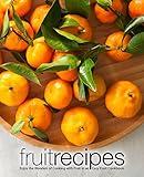 Fruit Recipes: Enjoy the Wonders of Cooking with Fruit in an Easy Fruit Cookbook