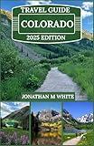 COLORADO TRAVEL GUIDE 2025: Exploring the Rockies, Scenic Towns, and outdoor adventures