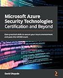 Microsoft Azure Security Technologies Certification and Beyond: Gain practical skills to secure your Azure environment and pass the AZ-500 exam