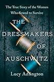 The Dressmakers of Auschwitz: The True Story of the Women Who Sewed to Survive