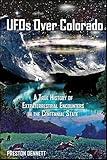 UFOs Over Colorado: A True History of Extraterrestrial Encounters in the Centennial State