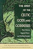 The Spirit of the Celtic Gods and Goddesses: Their History, Magical Power, and Healing Energies