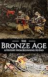 The Bronze Age: A History from Beginning to End (Prehistory)